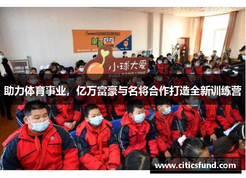 助力体育事业，亿万富豪与名将合作打造全新训练营